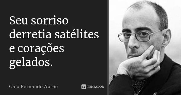 Seu sorriso derretia satélites e corações gelados.... Frase de Caio Fernando Abreu.