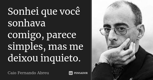 Sonhei que você sonhava comigo, parece simples, mas me deixou inquieto.... Frase de Caio Fernando Abreu.