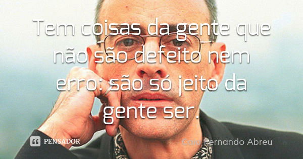 Tem coisas da gente que não são defeito nem erro: são só jeito da gente ser.... Frase de Caio Fernando Abreu.