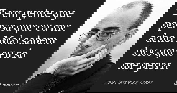 Tem gente que pensa que eu me acho. Mal sabem eles que eu só me perco.... Frase de Caio Fernando Abreu.