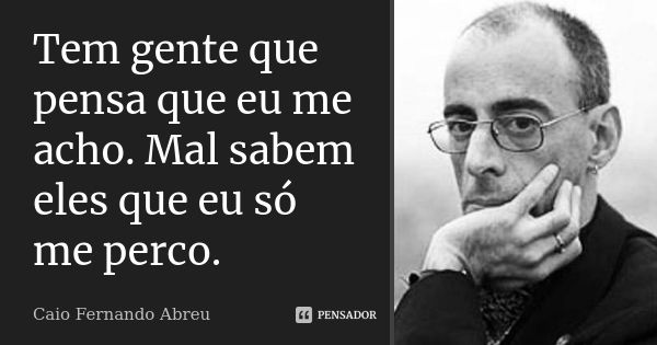 Tem gente que pensa que eu me acho. Mal sabem eles que eu só me perco.... Frase de Caio Fernando Abreu.