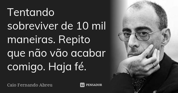 Tentando sobreviver de 10 mil maneiras. Repito que não vão acabar comigo. Haja fé.... Frase de Caio Fernando abreu.