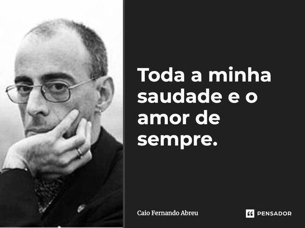Toda a minha saudade e o amor de sempre...... Frase de Caio Fernando Abreu.