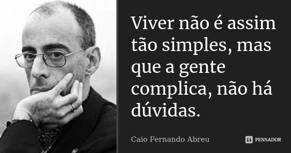 Viver não é assim tão simples, mas que a gente complica, não há dúvidas.... Frase de Caio Fernando Abreu.