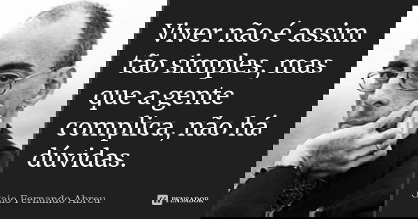Viver não é assim tão simples, mas que a gente complica, não há dúvidas.... Frase de Caio Fernando Abreu.