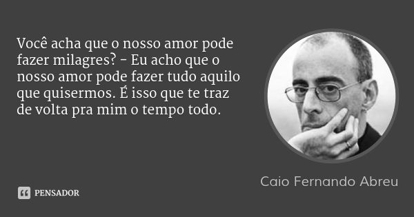 Caio Fernando Abreu: Você acha que o nosso amor pode fazer mi