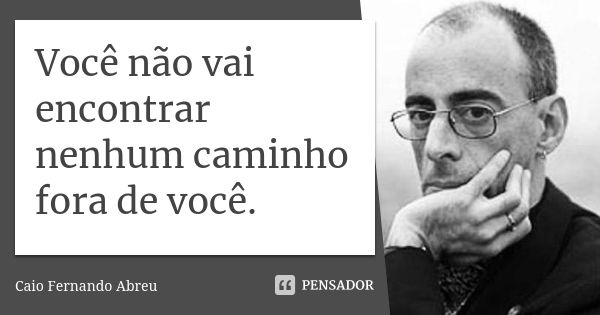 Você não vai encontrar nenhum caminho fora de você.... Frase de Caio Fernando Abreu.