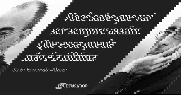 Você sabe que vai ser sempre assim. Que essa queda não é a última.... Frase de Caio Fernando Abreu.