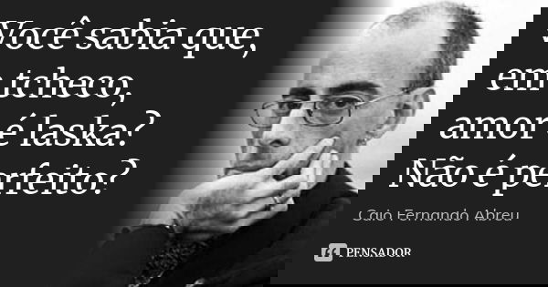 Você sabia que, em tcheco, amor é laska? Não é perfeito?... Frase de Caio Fernando Abreu.