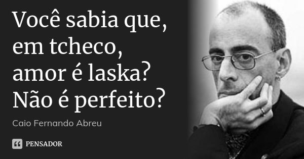 Você sabia que, em tcheco, amor é laska? Não é perfeito?... Frase de Caio Fernando Abreu.