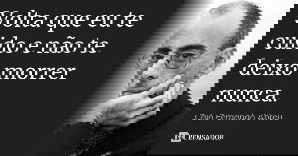 Volta que eu te cuido e não te deixo morrer nunca.... Frase de Caio Fernando Abreu.