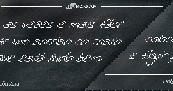 as vezes e mais fácil colocar um sorriso no rosto e fingir que está tudo bem.... Frase de caio_fontana.