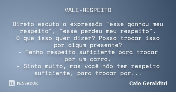 VALE-RESPEITO Direto escuto a expressão “esse ganhou meu respeito”, “esse perdeu meu respeito". O que isso quer dizer? Posso trocar isso por algum presente... Frase de Caio Geraldini.