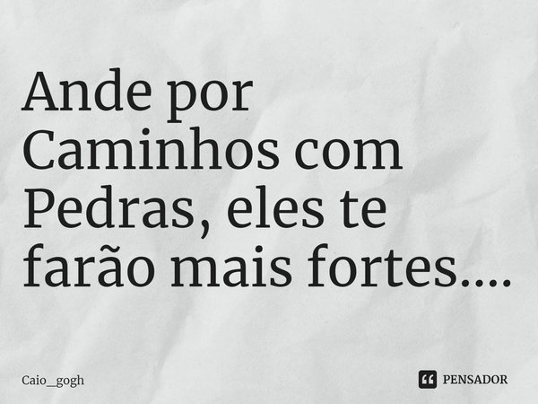 ⁠Ande por Caminhos com Pedras, eles te farão mais fortes....... Frase de Caio_gogh.