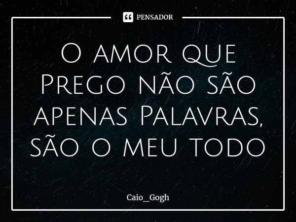 ⁠O amor que Prego não são apenas Palavras, são o meu todo... Frase de Caio_gogh.