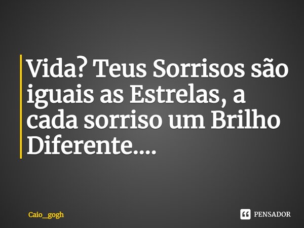 ⁠Vida? Teus Sorrisos são iguais as Estrelas, a cada sorriso um Brilho Diferente....... Frase de Caio_gogh.