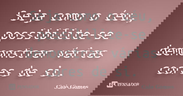 Seja como o céu, possibilite-se demonstrar várias cores de si.... Frase de Caio Gomes.