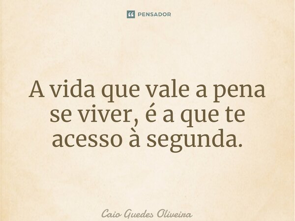 ⁠A vida que vale a pena se viver, é a que te acesso à segunda.... Frase de Caio Guedes Oliveira.