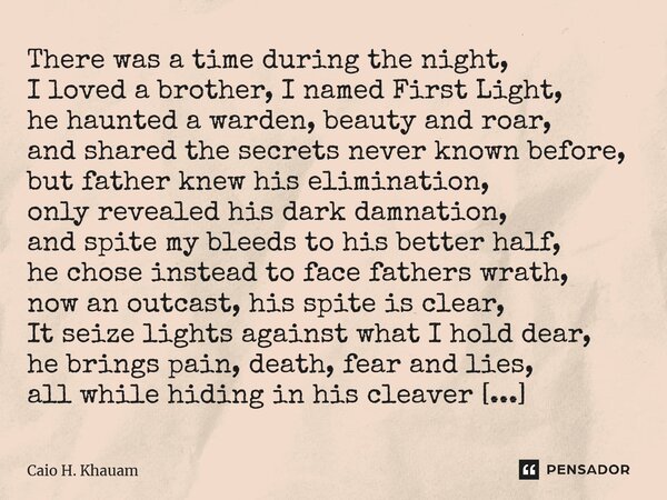 ⁠There was a time during the night, I loved a brother, I named First Light, he haunted a warden, beauty and roar, and shared the secrets never known before, but... Frase de Caio H. Khauam.