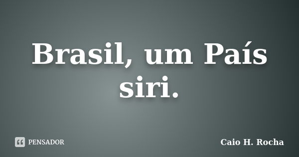 Brasil, um País siri.... Frase de Caio H. Rocha.