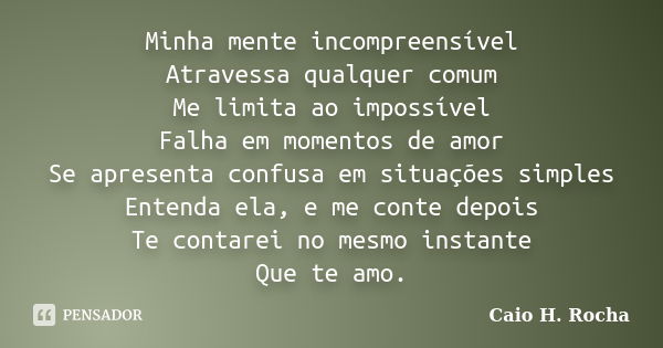 Minha mente incompreensível Atravessa qualquer comum Me limita ao impossível Falha em momentos de amor Se apresenta confusa em situações simples Entenda ela, e ... Frase de Caio H. Rocha.