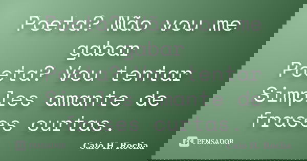 Poeta? Não vou me gabar Poeta? Vou tentar Simples amante de frases curtas.... Frase de Caio H. Rocha.
