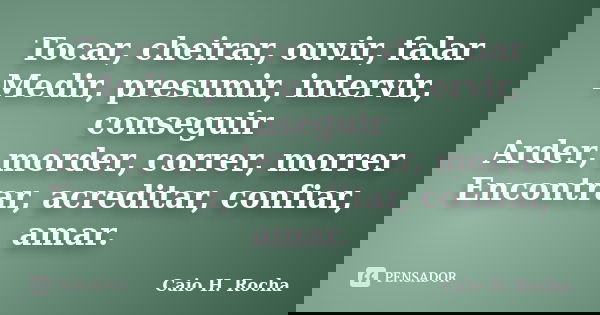 Tocar, cheirar, ouvir, falar Medir, presumir, intervir, conseguir Arder, morder, correr, morrer Encontrar, acreditar, confiar, amar.... Frase de Caio H. Rocha.