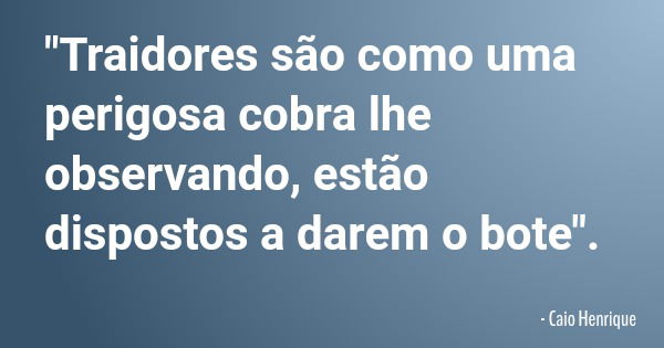 "Traidores são como uma perigosa cobra lhe observando, estão dispostos a darem o bote".... Frase de Caio Henrique.