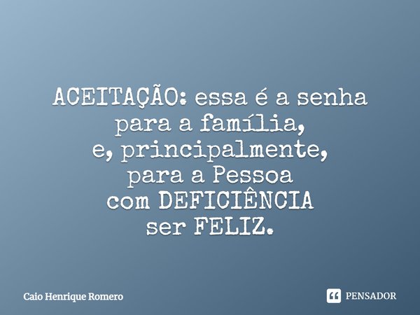 ⁠
ACEITAÇÃO: essa é a senha para a família,
e, principalmente,
para a Pessoa
com DEFICIÊNCIA
ser FELIZ.... Frase de Caio Henrique Romero.