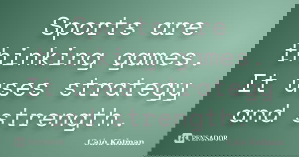 Sports are thinking games. It uses strategy and strength.... Frase de Caio Kolman.