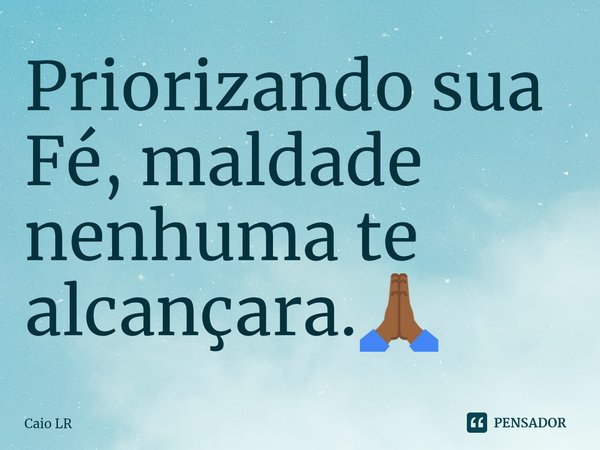 ⁠Priorizando sua Fé, maldade nenhuma te alcançara.🙏🏾... Frase de Caio LR.