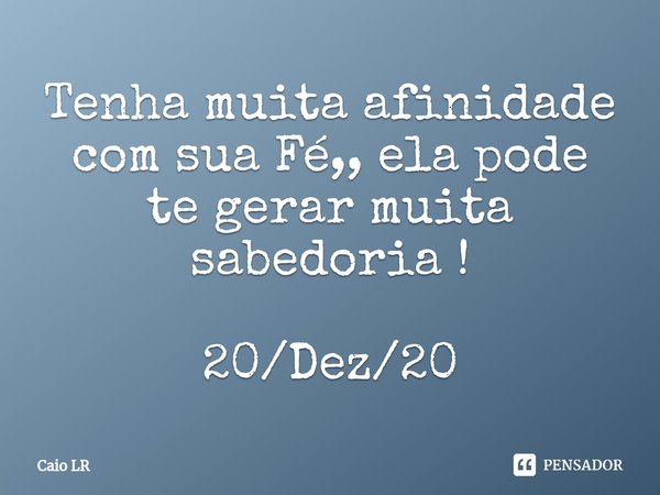 Tenha muita afinidade com sua Fé,, ela pode te gerar⁠ muita sabedoria ! 20/Dez/20... Frase de Caio LR.