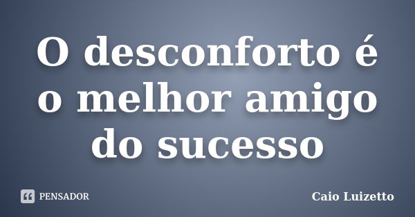 O desconforto é o melhor amigo do sucesso... Frase de Caio Luizetto.