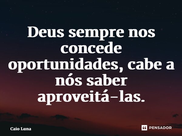 ⁠⁠Deus sempre nos concede oportunidades, cabe a nós saber aproveitá-las.... Frase de Caio Luna.