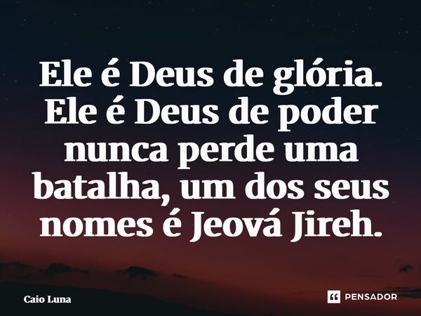 ⁠Ele é Deus de glória. Ele é Deus de poder nunca perde uma batalha, um dos seus nomes é Jeová Jireh.... Frase de Caio Luna.