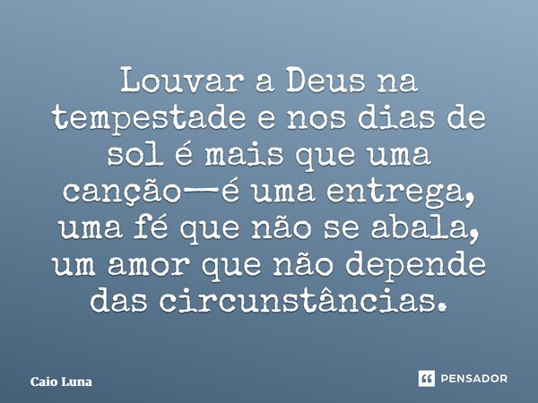 Louvar a Deus na tempestade e nos dias de sol é mais que uma canção—é uma entrega, uma fé que não se abala, um amor que não depende das circunstâncias.... Frase de Caio Luna.