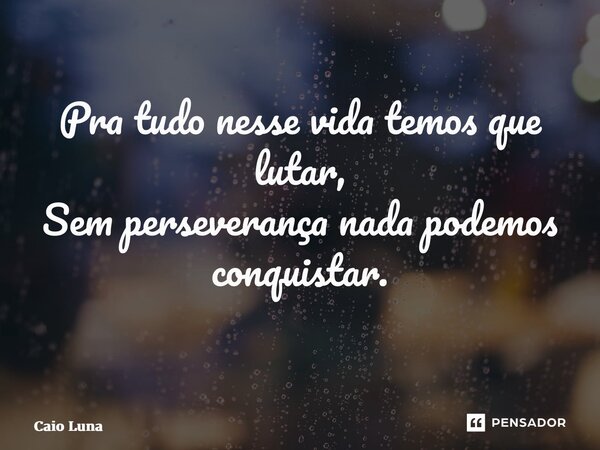 Pra tudo nesse vida temos que lutar, Sem perseverança nada podemos conquistar. ⁠... Frase de Caio Luna.