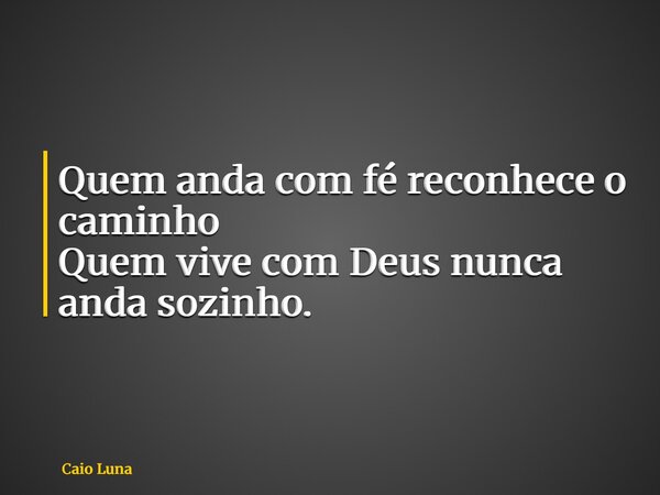 Quem anda com fé reconhece o caminho Quem vive com Deus nunca anda sozinho.... Frase de Caio Luna.