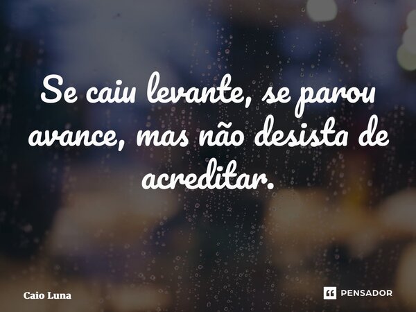 Se caiu levante, se parou avance, mas não desista de acreditar. ⁠... Frase de Caio Luna.