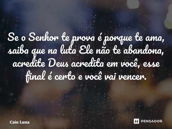 Se o Senhor te prova é porque te ama, saiba que na luta Ele não te abandona, acredite Deus acredita em você, esse final é certo e você vai vencer. ⁠... Frase de Caio Luna.