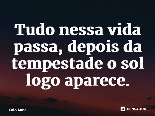 ⁠Tudo nessa vida passa, depois da tempestade o sol logo aparece.... Frase de Caio Luna.