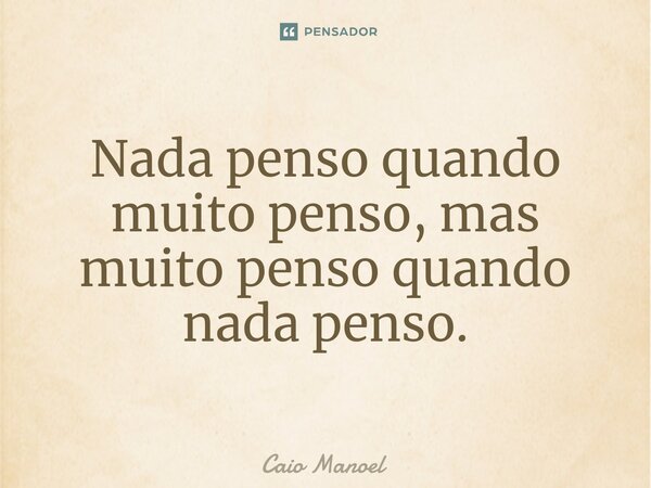 ⁠Nada penso quando muito penso, mas muito penso quando nada penso.... Frase de Caio Manoel.