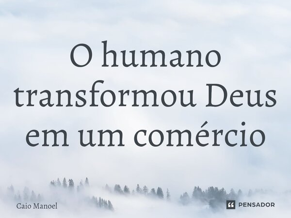⁠O humano transformou Deus em um comércio... Frase de Caio Manoel.