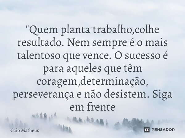 ⁠"Quem planta trabalho,colhe resultado. Nem sempre é o mais talentoso que vence. O sucesso é para aqueles que têm coragem,determinação, perseverança e não ... Frase de Caio Matheus.