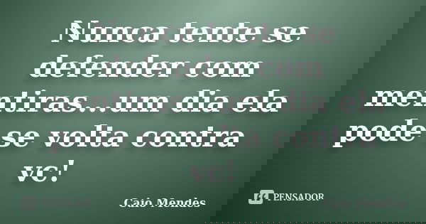 Nunca tente se defender com mentiras...um dia ela pode se volta contra vc!... Frase de Caio Mendes.