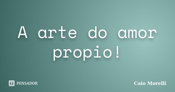 A arte do amor propio!... Frase de Caio Morelli.