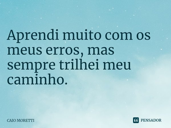 ⁠Aprendi muito com os meus erros, mas sempre trilhei meu caminho.... Frase de CAIO MORETTI.