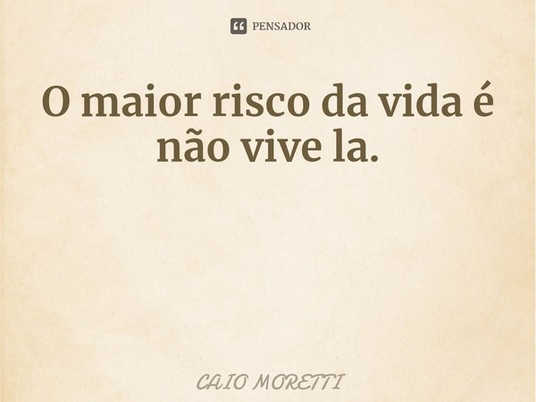 ⁠O maior risco da vida é não vivê-la.... Frase de CAIO MORETTI.