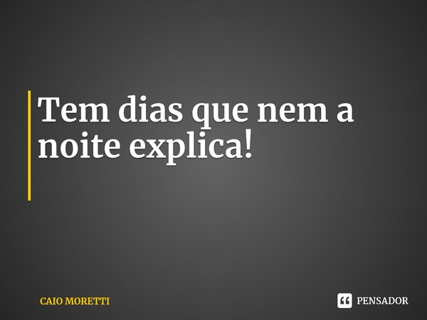 Tem dias que nem a noite explica!
⁠... Frase de CAIO MORETTI.