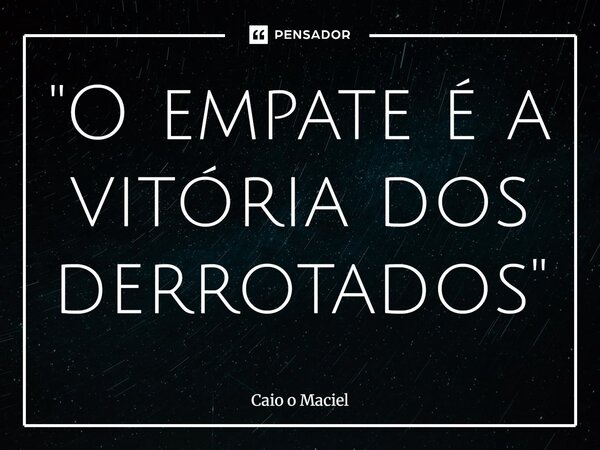⁠"O empate é a vitória dos derrotados"... Frase de Caio o Maciel.